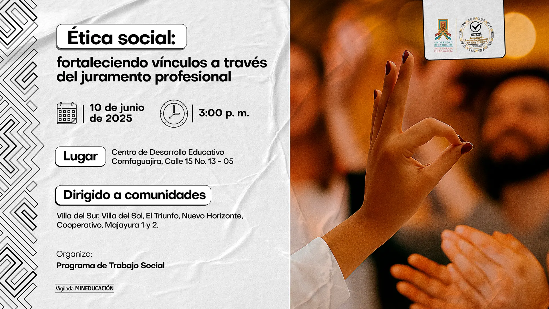 Afiche de un evento titulado "Ética social: fortaleciendo vínculos a través del juramento profesional". La imagen de fondo muestra una mano haciendo el gesto de "OK", simbolizando la ética y el compromiso. Los detalles del evento son: Fecha: 10 de junio de 2025. Hora: 3:00 p.m. Lugar: Centro de Desarrollo Educativo Comfaguajira, Calle 15 No. 13-05. El evento está dirigido a "comunidades" de "Villa del Sur, Villa del Sol, El Triunfo, Nuevo Horizonte, Cooperativo, Majayura 1 y 2". Es organizado por el "Programa de Trabajo Social". Los logotipos de la Universidad de La Guajira y su sello de acreditación de alta calidad también están visibles en el afiche.