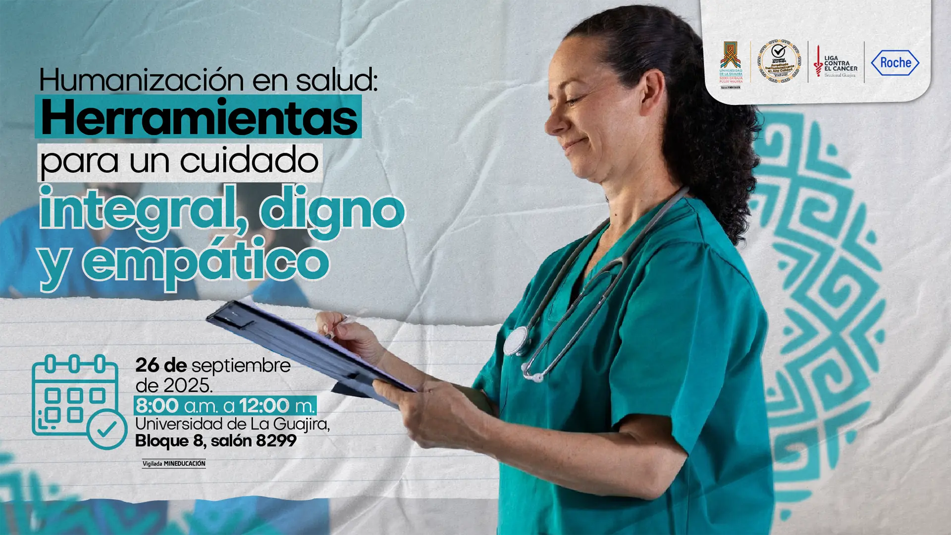 afiche promocional de un evento académico titulado “Humanización en salud: Herramientas para un cuidado integral, digno y empático”. A la derecha aparece una profesional de la salud con uniforme verde y estetoscopio, sonriendo mientras sostiene una carpeta. El fondo incluye un diseño gráfico con patrones en color turquesa. En la parte inferior se indica la fecha y hora: 26 de septiembre de 2025, de 8:00 a.m. a 12:00 m., Salón 8299. En la esquina superior derecha están los logotipos de la Universidad de La Guajira, la Liga contra el Cáncer Seccional Guajira y la farmacéutica Roche.