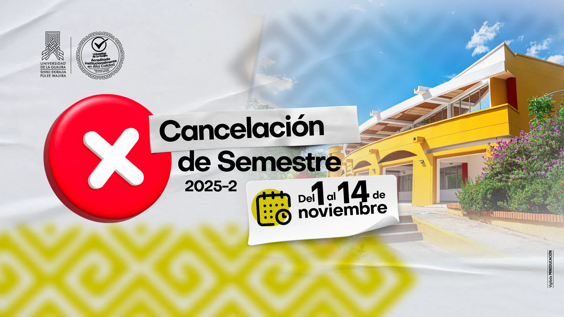 Pieza gráfica de la Universidad de La Guajira que anuncia la cancelación del semestre 2025-2. A la izquierda se observa un ícono circular rojo con una X blanca; al centro, el texto Cancelación de Semestre 2025-2. A la derecha, sobre un recuadro blanco, se indica el periodo del 1 al 14 de noviembre, acompañado del ícono de calendario. Al fondo, se aprecia una edificación amarilla de la universidad bajo un cielo azul. En la parte superior izquierda están los logos institucionales, y en la parte inferior, un patrón gráfico en tonos amarillos.