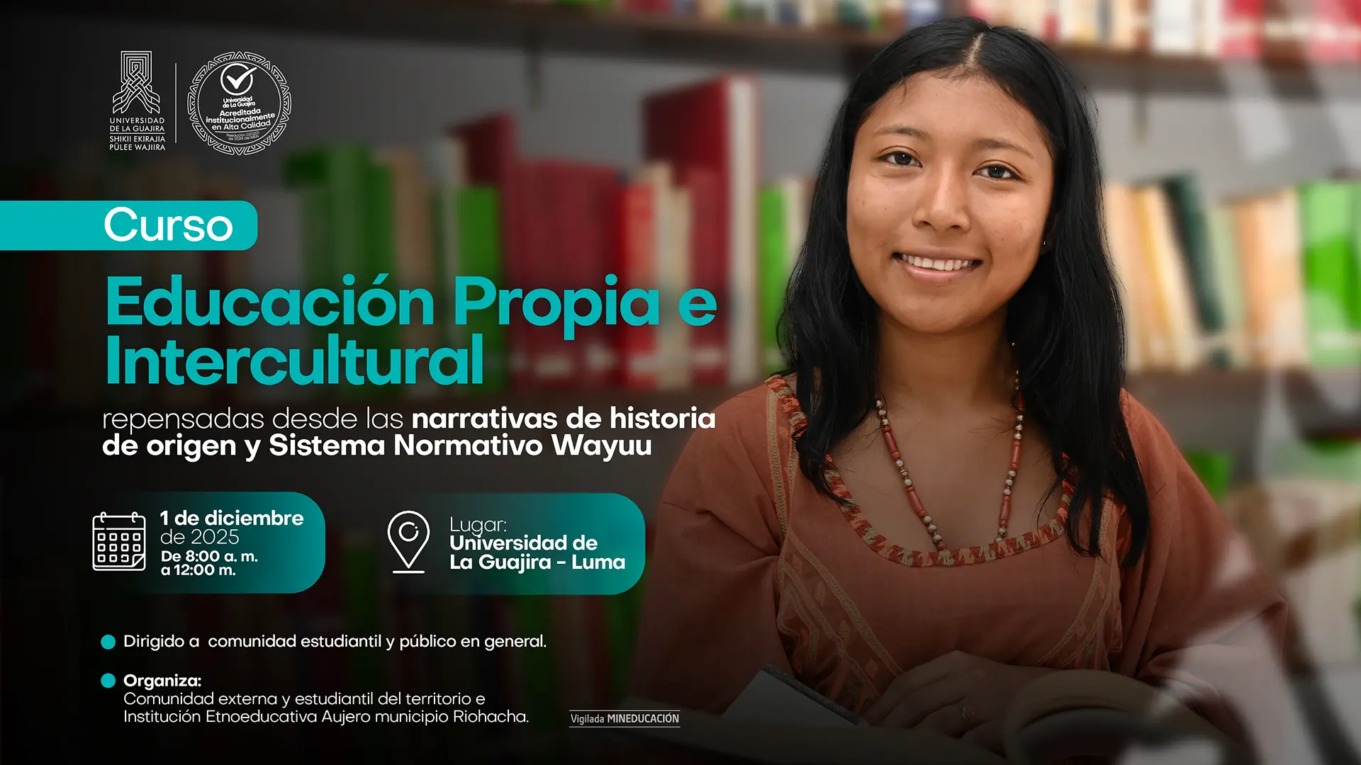 Imagen promocional del curso ‘Educación Propia e Intercultural’, A la derecha aparece una joven mujer wayuu sonriendo, sentada con un libro en las manos, frente a un fondo de estanterías con libros. A la izquierda se muestra la información del evento: repensado desde las narrativas de historia de origen y el Sistema Normativo Wayuu; fecha 1 de diciembre de 2025, de 8:00 a.m. a 12:00 m.; dirigido a la comunidad estudiantil y público en general; organizado por comunidad externa y estudiantil del territorio e Institución Etnoeducativa Aujero de Riohacha.”