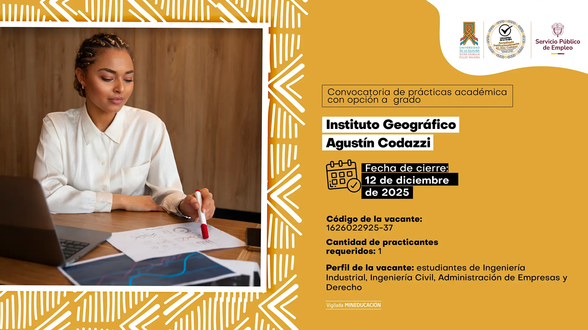 Diseño gráfico de convocatoria de prácticas académicas de la Universidad de La Guajira. A la izquierda, una mujer joven sentada en un escritorio revisa documentos y gráficos mientras sostiene un marcador. A la derecha, sobre un fondo amarillo con patrones blancos, aparece la información de la vacante en el Instituto Geográfico Agustín Codazzi: fecha de cierre 12 de diciembre de 2025, código 1626022925-37, 1 practicante requerido y perfiles de Ingeniería Industrial, Ingeniería Civil, Administración de Empresas y Derecho. En la parte superior se observan los logos institucionales.
