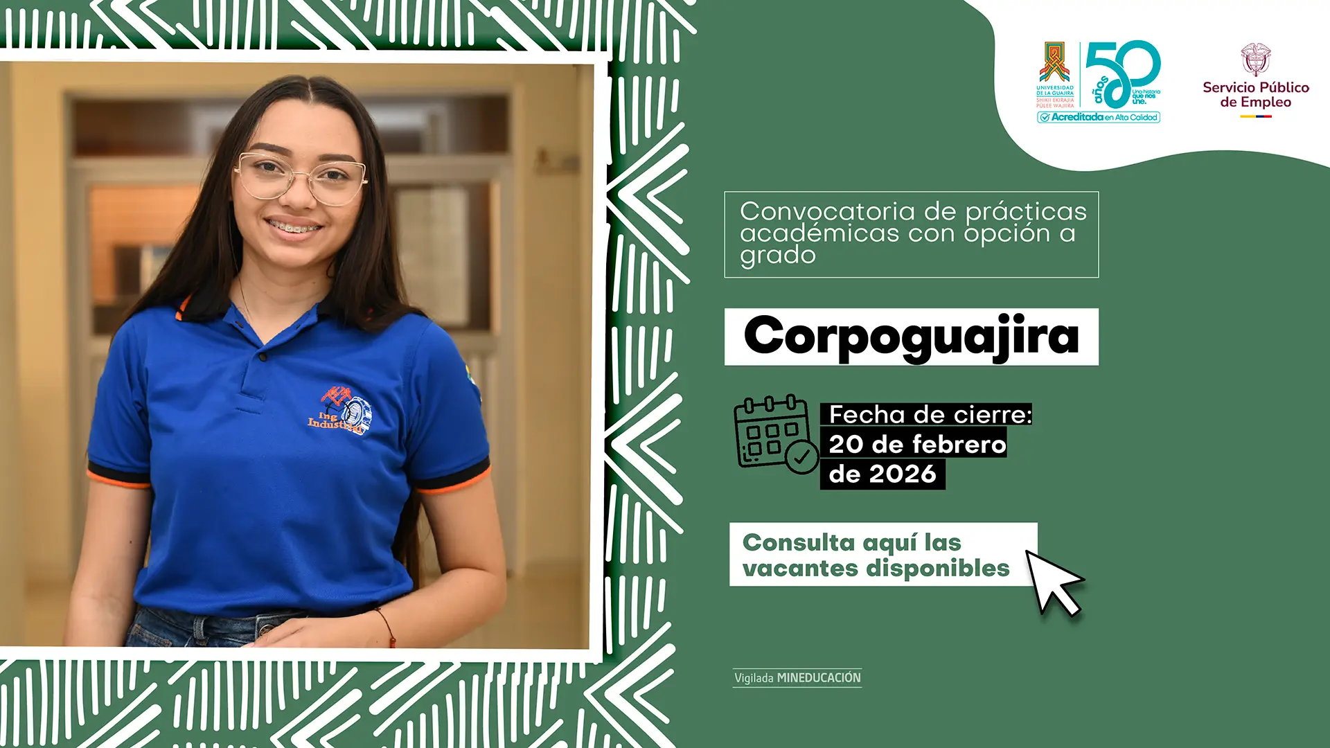Pieza gráfica de convocatoria de prácticas académicas con opción a grado para Corpoguajira. A la izquierda aparece una estudiante sonriente con gafas y uniforme azul con logo institucional. A la derecha, sobre fondo verde con elementos decorativos, se lee: “Convocatoria de prácticas académicas con opción a grado – Corpoguajira”. Indica fecha de cierre: 20 de febrero de 2026 e invita a “Consulta aquí las vacantes disponibles”. En la parte superior están los logos de la Universidad de La Guajira (50 años) y del Servicio Público de Empleo. En la parte inferior dice “Vigilada MINEDUCACIÓN”.