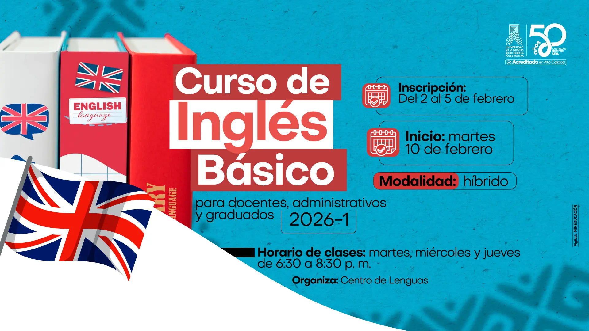 Esta imagen promocional de la Universidad de La Guajira anuncia un "Curso de Inglés Básico" para el periodo 2026-1, dirigido específicamente a docentes, administrativos y graduados. El diseño presenta un fondo color turquesa con elementos gráficos como libros de idiomas y la bandera del Reino Unido en primer plano. A la derecha, se detallan las fechas de inscripción del 2 al 5 de febrero y el inicio de clases el martes 10 de febrero bajo una modalidad híbrida. En la parte inferior se especifica el horario de martes, miércoles y jueves de 6:30 a 8:30 p. m., indicando que es organizado por el Centro de Lenguas. El póster incluye también el logo institucional del 50 aniversario de la universidad en la esquina superior derecha.