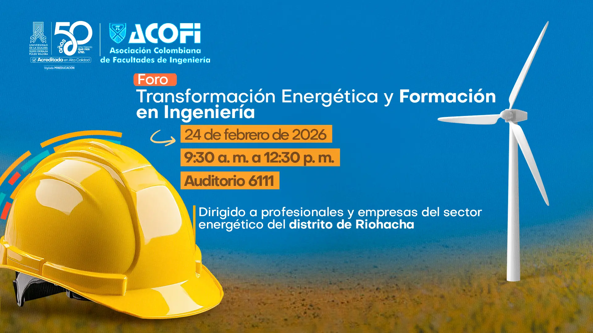 La pieza promocional del foro de Transformación Energética y Formación en Ingeniería, con fondo azul, muestra los logotipos de Uniguajira, 50 años, acreditada en alta calidad) y ACOFI. En el centro se destacan el título del evento y los datos principales: 24 de febrero de 2026, de 9:30 a. m. a 12:30 p. m., en el Auditorio 6111. A la izquierda se observa un casco de seguridad amarillo y a la derecha un aerogenerador sobre un paisaje abierto, simbolizando la ingeniería y las energías renovables. En la parte inferior se indica que está dirigido a profesionales y empresas del sector energético del distrito de Riohacha.