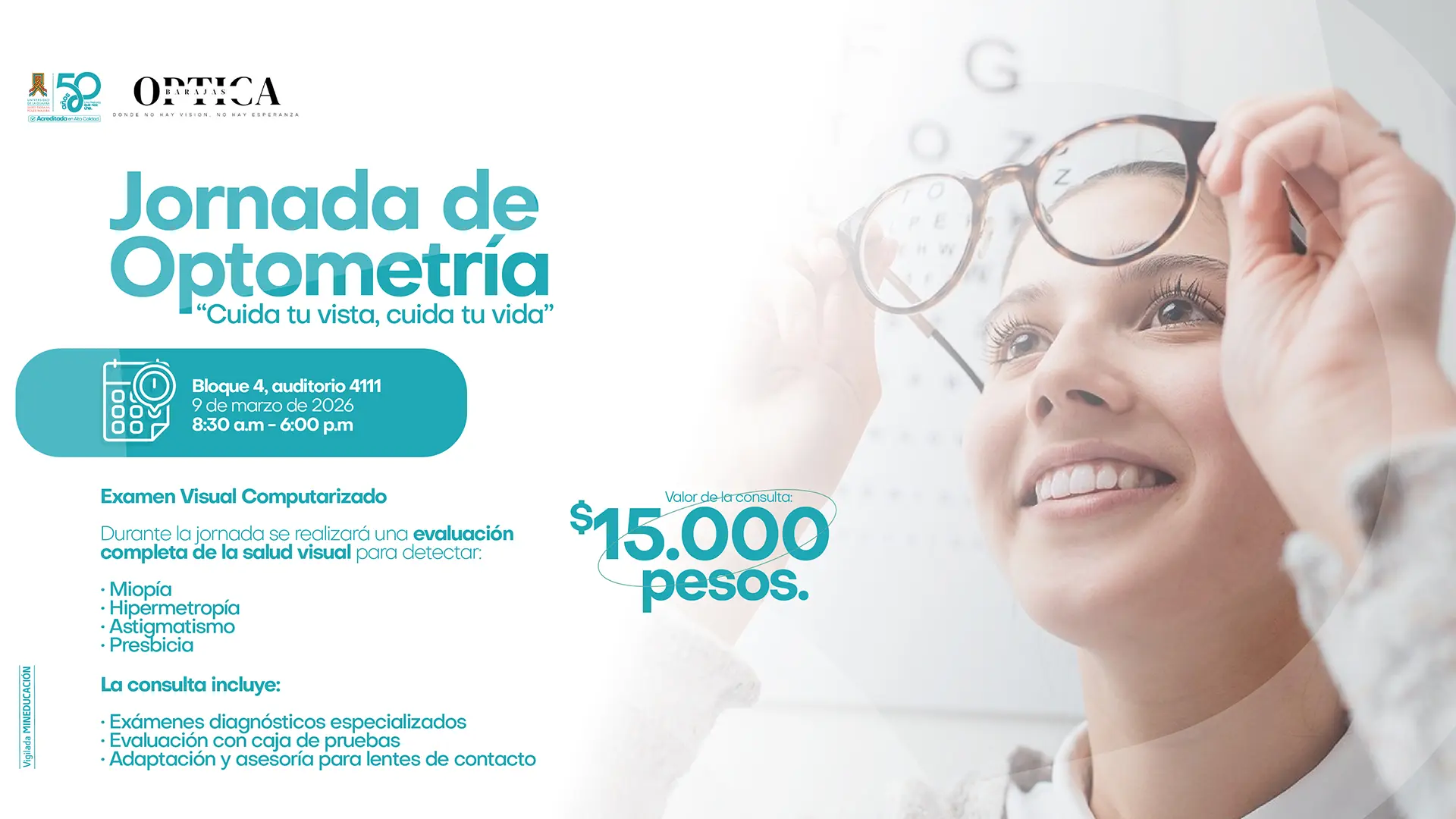 Pieza gráfica que promociona una Jornada de Optometría con el lema “Cuida tu vista, cuida tu vida”. La imagen muestra a una mujer sonriendo mientras se prueba unos lentes frente a una tabla optométrica. La jornada se realizará en el Bloque 4, auditorio 4111, el 9 de marzo de 2026, de 8:30 a. m. a 6:00 p. m.. Se ofrece examen visual computarizado para detectar miopía, hipermetropía, astigmatismo y presbicia. La consulta incluye exámenes diagnósticos especializados, evaluación con caja de pruebas y asesoría para lentes de contacto. Valor de la consulta: 15.000 pesos.