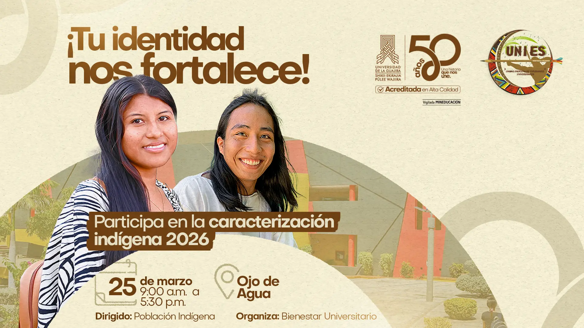 Pieza gráfica institucional con el mensaje “¡Tu identidad nos fortalece!”, que invita a participar en la caracterización indígena 2026. En el centro aparecen dos estudiantes indígenas sonriendo. La información indica que la actividad se realizará el 25 de marzo, de 9:00 a. m. a 5:30 p. m., en Ojo de Agua. Está dirigida a población indígena y es organizada por Bienestar Universitario. En la parte superior se incluyen los logos de la Universidad de La Guajira (50 años, Acreditada en Alta Calidad) y de UNIES (Unidad Indígena de Estudiantes Universitarios). En la parte inferior aparece el texto “Vigilada MINEDUCACIÓN”.