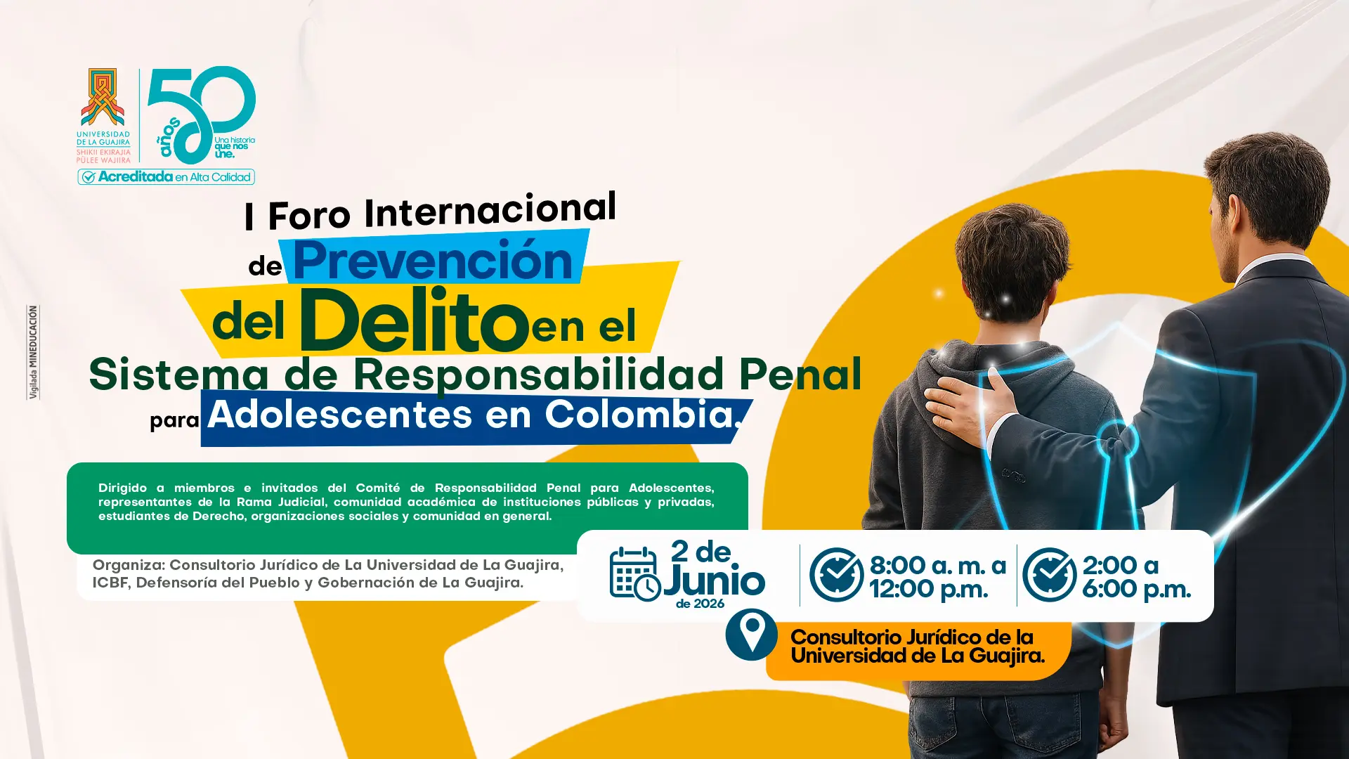 Pieza gráfica promocional del I Foro Internacional de Prevención del Delito en el Sistema de Responsabilidad Penal para Adolescentes en Colombia, organizado por Uniguajira junto a entidades aliadas. La imagen muestra a un adolescente acompañado por un adulto, representando orientación, apoyo y protección en contextos de prevención y justicia restaurativa. El diseño utiliza colores institucionales como azul, verde y amarillo, e incluye información sobre la fecha, horarios y lugar del evento. El foro está dirigido a miembros del sistema penal para adolescentes, comunidad académica, estudiantes y organizaciones sociales.