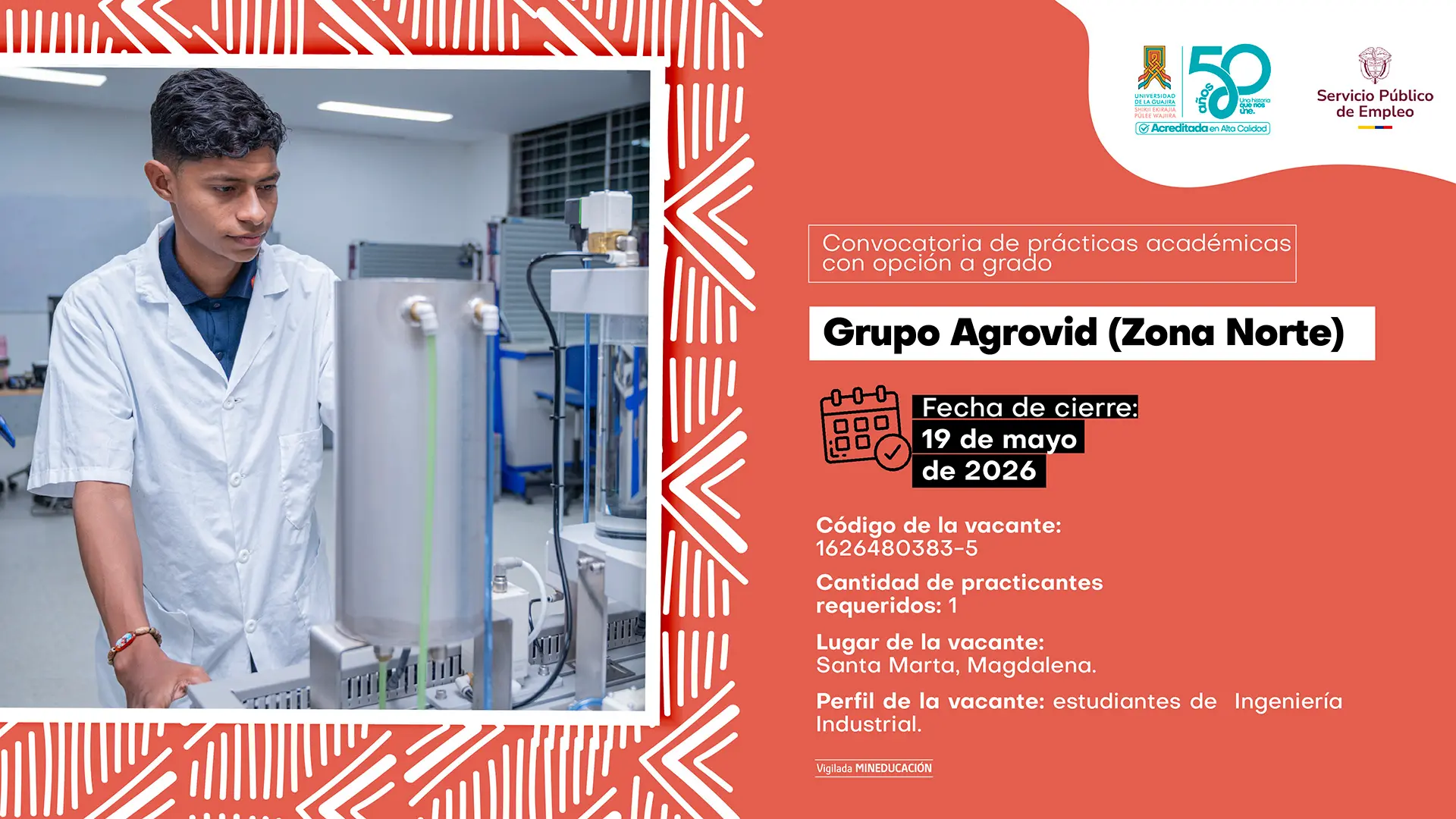 Pieza gráfica de la Universidad de La Guajira y el Servicio Público de Empleo sobre convocatoria de prácticas académicas con opción a grado. A la izquierda aparece un estudiante en un laboratorio, usando bata blanca mientras observa y manipula equipos industriales o tecnológicos. El diseño tiene fondo color coral con patrones geométricos blancos. En la parte derecha se lee: “Convocatoria de prácticas académicas con opción a grado”. Empresa: “Grupo Agrovid (Zona Norte)”. Fecha de cierre: 19 de mayo de 2026. Código de la vacante: 1626480383-5. Cantidad de practicantes requeridos: 1. Lugar de la vacante: Santa Marta, Magdalena. Perfil de la vacante: estudiantes de Ingeniería Industrial. En la parte superior aparecen los logos institucionales de la Universidad de La Guajira, sus 50 años y el Servicio Público de Empleo.