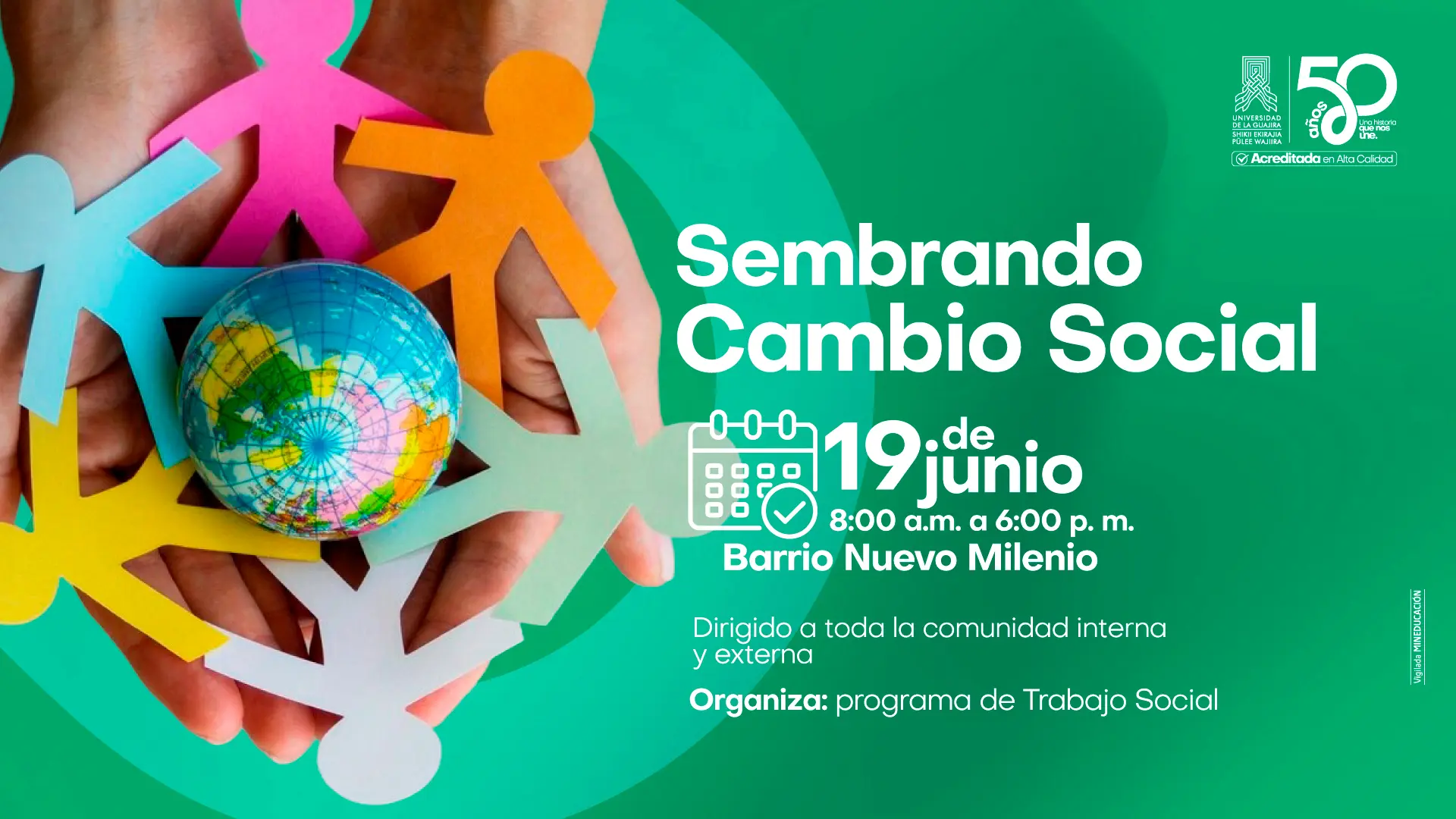La pieza gráfica del evento Sembrando Cambio Social, presenta varias figuras humanas de colores unidas alrededor de un globo terráqueo sostenido por unas manos, simbolizando la inclusión, la solidaridad y el trabajo comunitario. En el lado derecho se destaca la información del evento, que se realizará el 19 de junio, de 8:00 a. m. a 6:00 p. m., en el barrio Nuevo Milenio. La actividad está dirigida a la comunidad interna y externa y es organizada por el programa de Trabajo Social de la Universidad de La Guajira