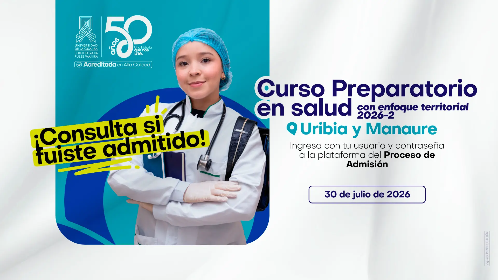 Diseño gráfico de fondo azul verdoso. Joven mujer con bata blanca, cofia quirúrgica azul, estetoscopio y maletín, posando con los brazos cruzados y sonriendo. Sobre ella, el texto en amarillo "¡Consulta si fuiste admitido!". En la parte inferior, el nombre del programa "Curso Preparatorio en Salud con enfoque territorial 2026-2", las ubicaciones Uribia y Manaure, la instrucción de ingresar con usuario y contraseña a la Plataforma del Proceso de Admisión, y la fecha del 30 de julio de 2026 destacada en un recuadro. Incluye el logo institucional y el sello de 50 años de Uniguajira.