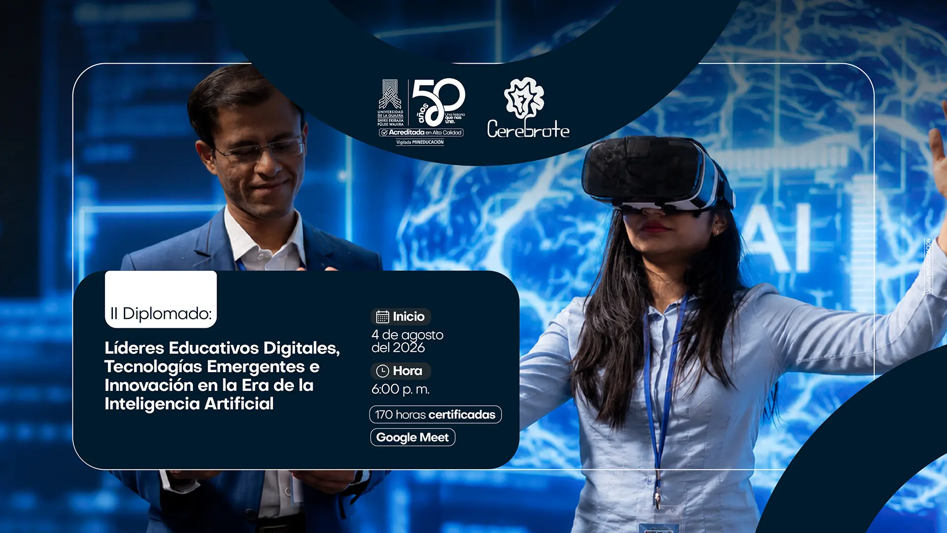 Pieza promocional del II Diplomado: Líderes Educativos Digitales, Tecnologías Emergentes e Innovación en la Era de la Inteligencia Artificial. En la imagen aparecen dos personas en un entorno tecnológico; una de ellas utiliza un visor de realidad virtual frente a un fondo con elementos digitales e inteligencia artificial. La pieza informa que el diplomado inicia el 4 de agosto de 2026, a las 6:00 p. m., se desarrollará de manera virtual por Google Meet y contará con 170 horas certificadas. En la parte superior se encuentran los logotipos de la Universidad de La Guajira, la conmemoración de los 50 años y Cerebrote.