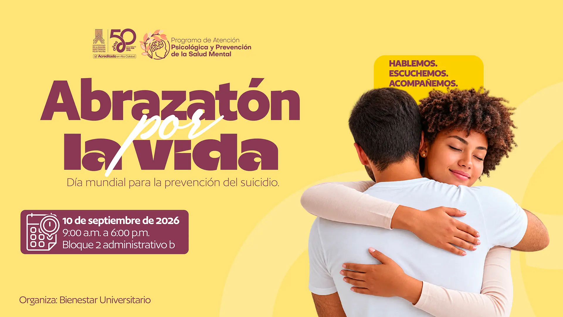 Pieza gráfica del Programa de Atención Psicológica y Prevención de la Salud Mental de la Universidad de La Guajira, en conmemoración del Día Mundial para la Prevención del Suicidio. El mensaje principal es “Abrazatón por la vida”, acompañado de la frase “Hablemos. Escuchemos. Acompañemos”. La imagen muestra a dos jóvenes abrazándose como símbolo de apoyo y acompañamiento. La actividad se realizará el 10 de septiembre de 2026, de 9:00 a. m. a 6:00 p. m., en el Bloque 2 Administrativo B. Organiza Bienestar Universitario.