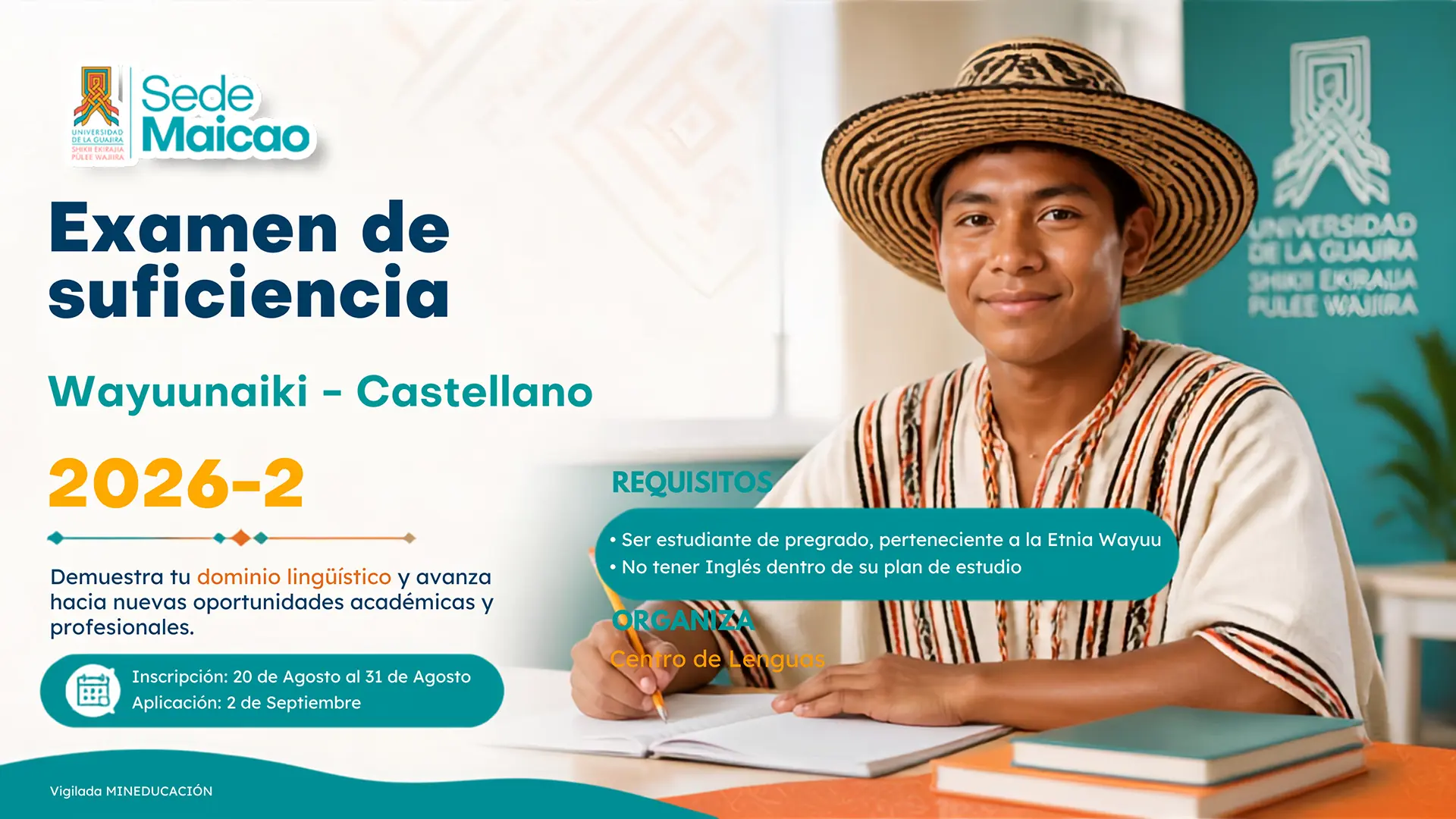 Pieza gráfica de la Universidad de La Guajira, Sede Maicao, sobre el Examen de Suficiencia Wayuunaiki–Castellano 2026-2. Informa que las inscripciones estarán abiertas del 20 al 31 de agosto y la aplicación del examen será el 2 de septiembre. Está dirigido a estudiantes de pregrado pertenecientes a la etnia Wayuu que no tengan inglés dentro de su plan de estudios. Organiza el Centro de Lenguas. La pieza incluye la imagen de un joven Wayuu con sombrero tradicional, sentado frente a un cuaderno.