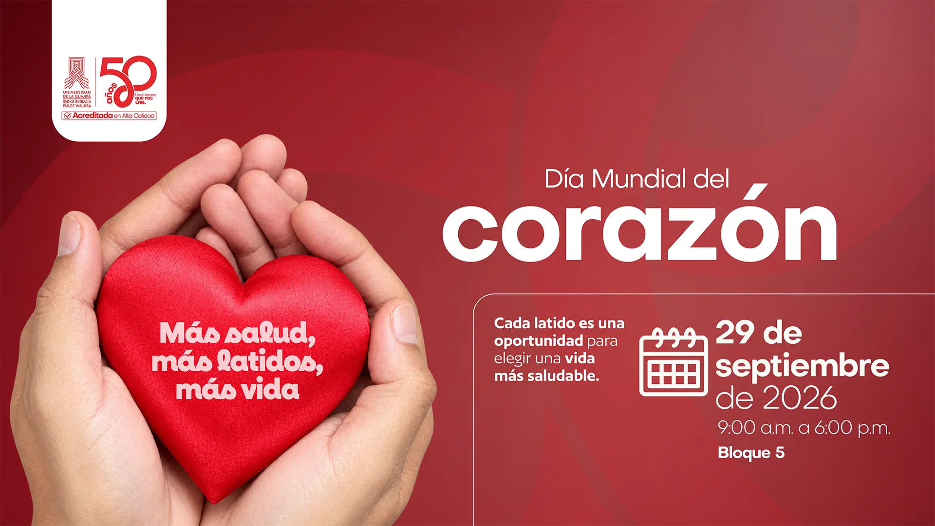 Pieza gráfica de Bienestar Universitario de la Universidad de La Guajira para conmemorar el Día Mundial del Corazón. Sobre un fondo en tonos rojos se observa una imagen de dos manos sosteniendo un corazón rojo de tela, en cuyo centro aparece el mensaje: “Más salud, más latidos, más vida”. En la parte derecha se lee el título “Día Mundial del corazón” y el mensaje “Cada latido es una oportunidad para elegir una vida más saludable”. La actividad se realizará el 29 de septiembre de 2026, de 9:00 a. m. a 6:00 p. m., en el Bloque 5. La pieza incluye los identificadores institucionales de la Universidad de La Guajira y Bienestar Universitario.