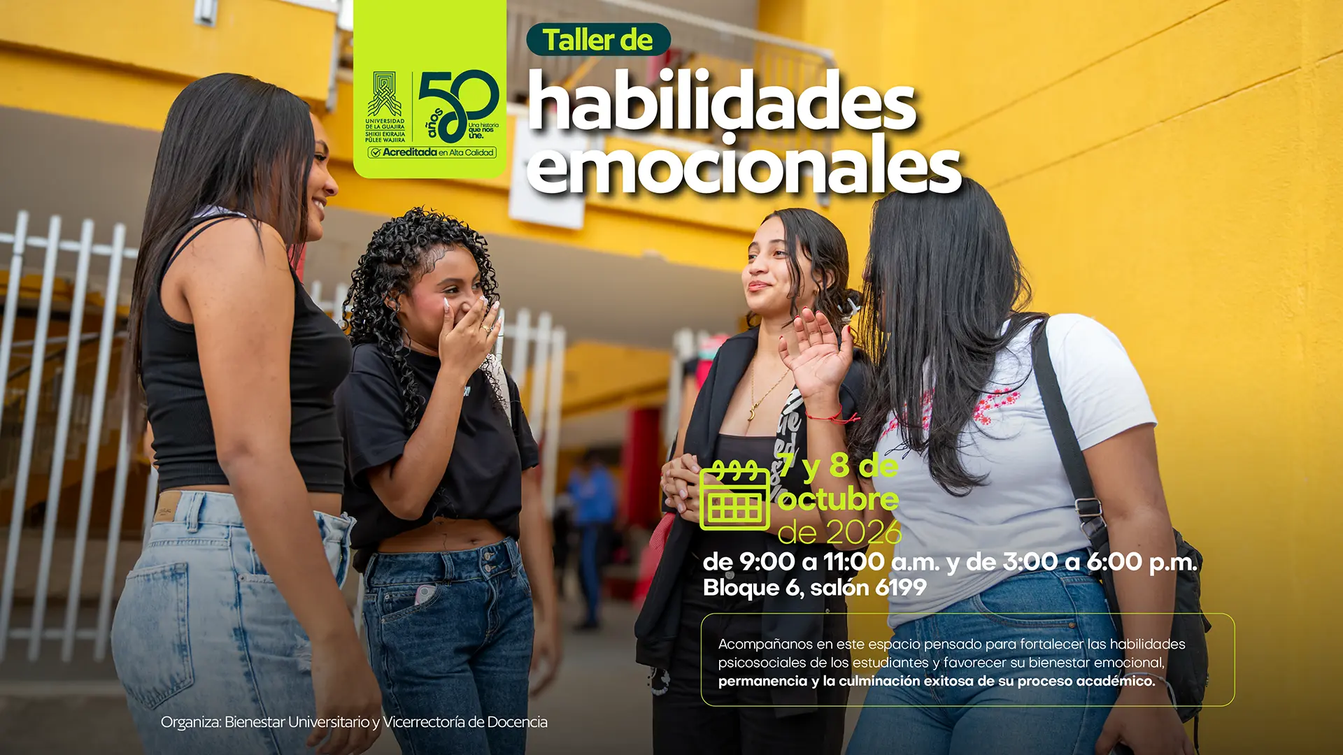Pieza gráfica de Bienestar Universitario de la Universidad de La Guajira que invita a participar en un Taller de Habilidades Emocionales. La imagen muestra a cuatro estudiantes conversando y compartiendo en un espacio de la universidad. En la parte superior aparece el título “Taller de habilidades emocionales”. La pieza informa que la actividad se realizará los días 7 y 8 de octubre de 2026, de 9:00 a. m. a 11:00 a. m. y de 3:00 p. m. a 6:00 p. m., en el Bloque 6, salón 6199. También señala que es un espacio pensado para fortalecer las habilidades psicosociales de los estudiantes y favorecer su bienestar emocional, permanencia y culminación exitosa del proceso académico. En la parte inferior se indica que la actividad es organizada por Bienestar Universitario y la Vicerrectoría de Docencia. En la parte superior izquierda aparece el logo de la Universidad de La Guajira, junto al distintivo de sus 50 años y la acreditación en Alta Calidad.